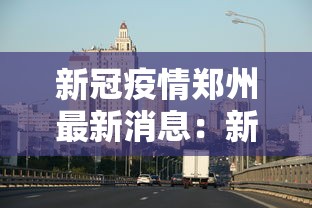 新冠疫情郑州最新消息：新冠肺炎郑州最新报道