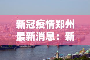 新冠疫情郑州最新消息:新冠肺炎郑州最新报道 新冠疫情郑州最新消息:新冠肺炎郑州最新报道