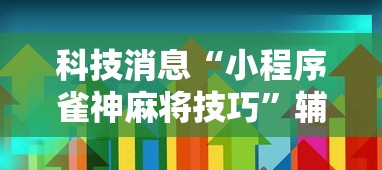 科技消息“小程序雀神麻将技巧”辅助透视教程