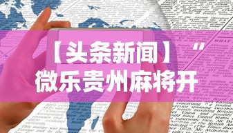 【头条新闻】“微乐贵州麻将开挂神器”开挂科技辅助神器手机