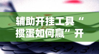 辅助开挂工具“掼蛋如何赢	”开挂辅助脚本+详细开挂