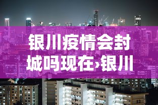 银川疫情会封城吗现在›银川封城了吗?一月27日