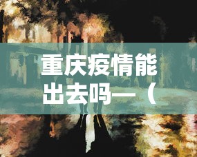 重庆疫情能出去吗—（重庆疫情能否出行）