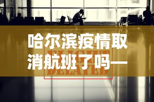 哈尔滨疫情取消航班了吗—(哈尔滨停飞航班) 哈尔滨疫情取消航班了吗—(哈尔滨停飞航班)