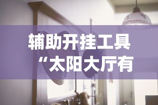 辅助开挂工具“太阳大厅有挂吗怎么开挂”(其实是有挂)