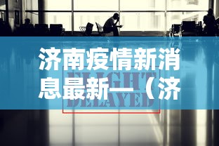 济南疫情新消息最新—（济南疫情最新详细情况）