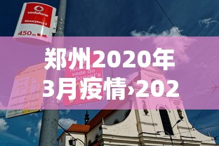 郑州2020年3月疫情›2020年郑州疫情数据 郑州2020年3月疫情›2020年郑州疫情数据