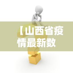 【山西省疫情最新数据消息,山西省疫情通报最新消息】 【山西省疫情最新数据消息,山西省疫情通报最新消息】