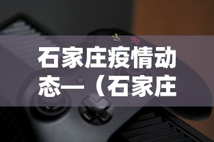 石家庄疫情动态—（石家庄疫情疫情发布）