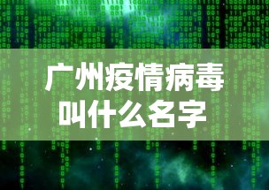 广州疫情病毒叫什么名字 → 广州疫情病毒名称