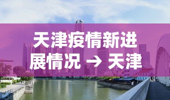 天津疫情新进展情况 → 天津疫情新动向