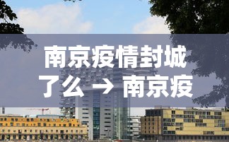 南京疫情封城了么 → 南京疫情封城一般多长时间
