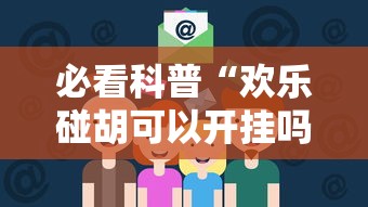 必看科普“欢乐碰胡可以开挂吗”确实可以使用辅助