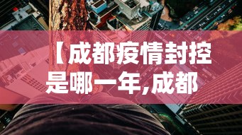 【成都疫情封控是哪一年,成都封城是什么时候】