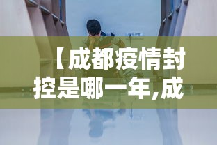 【成都疫情封控是哪一年,成都封城是什么时候】