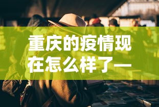 重庆的疫情现在怎么样了—（重庆的疫情严重不）