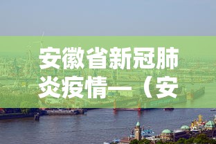 安徽省新冠肺炎疫情—（安徽省新冠情况）