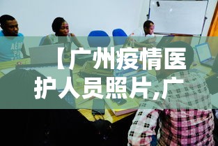 【广州疫情医护人员照片,广州疫情医护人员照片高清】