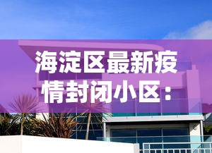 海淀区最新疫情封闭小区：北京海淀区最新疫情小区