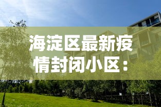 海淀区最新疫情封闭小区:北京海淀区最新疫情小区 海淀区最新疫情封闭小区:北京海淀区最新疫情小区