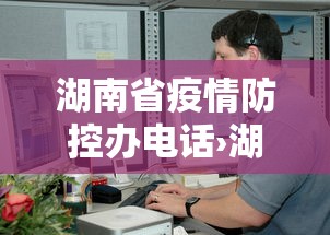 湖南省疫情防控办电话›湖南省疫情防控指挥中心电话 湖南省疫情防控办电话›湖南省疫情防控指挥中心电话