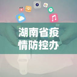 湖南省疫情防控办电话›湖南省疫情防控指挥中心电话