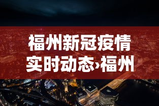 福州新冠疫情实时动态›福州新冠状疫情实时消息 福州新冠疫情实时动态›福州新冠状疫情实时消息
