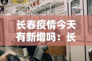 长春疫情今天有新增吗：长春疫情今日新增4例活动轨迹