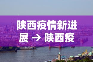 陕西疫情新进展 → 陕西疫情新增消息实时更新