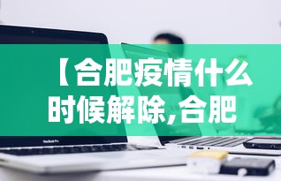 【合肥疫情什么时候解除,合肥疫情从什么时候开始】 【合肥疫情什么时候解除,合肥疫情从什么时候开始】