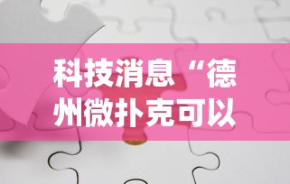 科技消息“德州微扑克可以开挂吗”开挂(透视)辅助神器