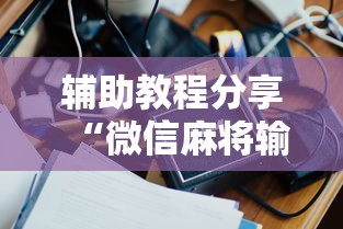 辅助教程分享“微信麻将输赢是谁控制的”附开挂脚本详细教程