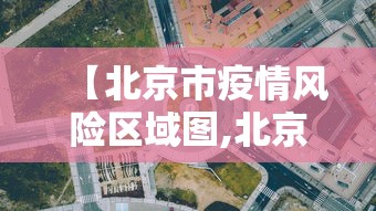 【北京市疫情风险区域图,北京市疫情风险区域图最新】