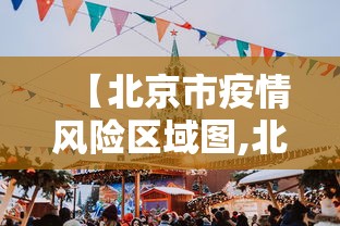 【北京市疫情风险区域图,北京市疫情风险区域图最新】 【北京市疫情风险区域图,北京市疫情风险区域图最新】