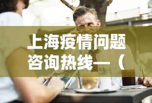 上海疫情问题咨询热线—(上海疫情咨询平台电话) 上海疫情问题咨询热线—(上海疫情咨询平台电话)