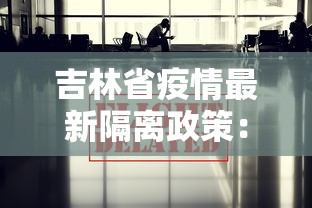 吉林省疫情最新隔离政策：吉林省最新防疫隔离政策