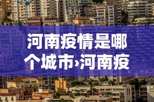 河南疫情是哪个城市›河南疫情在哪个地区 河南疫情是哪个城市›河南疫情在哪个地区