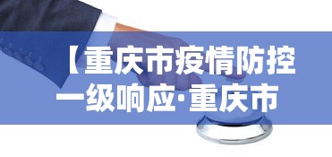 【重庆市疫情防控一级响应·重庆市新冠一级响应时间】 【重庆市疫情防控一级响应·重庆市新冠一级响应时间】