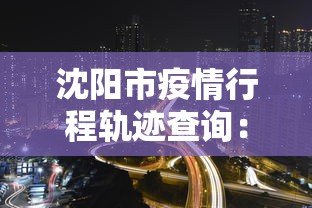 沈阳市疫情行程轨迹查询:沈阳疫情行程轨迹汇总 沈阳市疫情行程轨迹查询:沈阳疫情行程轨迹汇总
