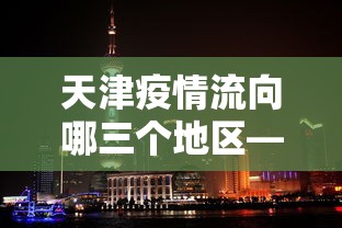 天津疫情流向哪三个地区—(天津疫情区域) 天津疫情流向哪三个地区—(天津疫情区域)