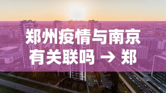 郑州疫情与南京有关联吗 → 郑州疫情是否与南京有关