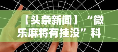 【头条新闻】“微乐麻将有挂没”科技辅助神器手机版