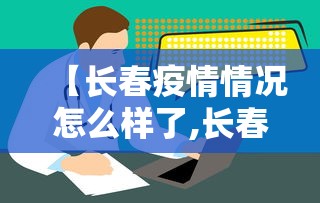 【长春疫情情况怎么样了,长春疫情情况怎么样了最新消息】