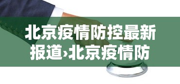 北京疫情防控最新报道›北京疫情防控最新消息汇总