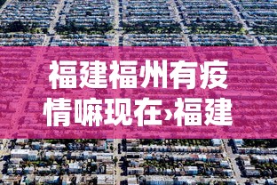 福建福州有疫情嘛现在›福建福州有疫情嘛现在封城了吗