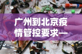 广州到北京疫情管控要求—（广州到北京 政策）