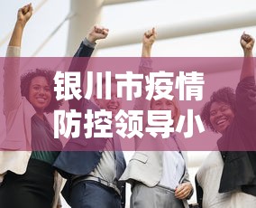 银川市疫情防控领导小组›银川市疫情防控办公室
