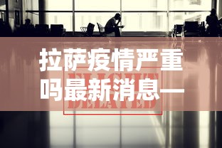 拉萨疫情严重吗最新消息—（拉萨疫情严重吗最新消息通知）