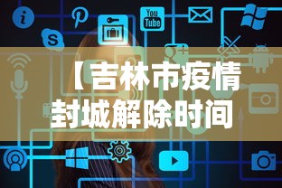 【吉林市疫情封城解除时间·吉林市疫情封城解除时间是几号】