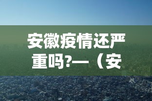 安徽疫情还严重吗?—（安徽疫情很严重吗）